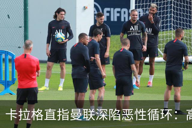 卡拉格直指曼联深陷恶性循环：高薪冗员难清理，砸钱无效难争欧冠