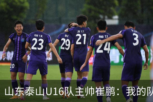 山东泰山U16队主帅崔鹏：我的队伍里 没有理所当然