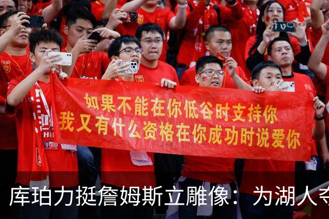 库珀力挺詹姆斯立雕像：为湖人夺冠的人都该被这样对待