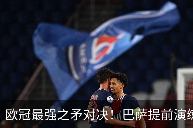 欧冠最强之矛对决！巴萨提前演练对敌良策，却意外暴露最大短板