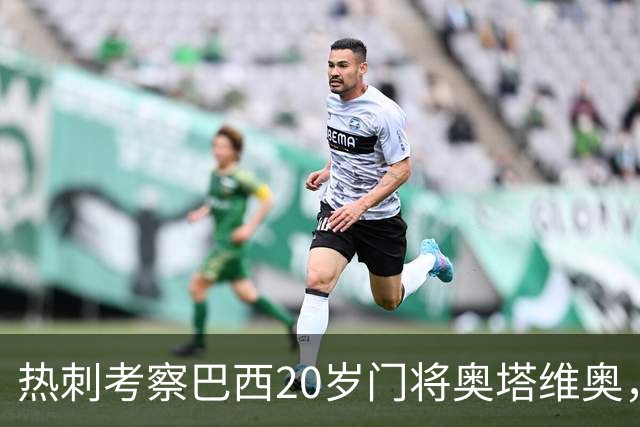 热刺考察巴西20岁门将奥塔维奥，解约金1亿欧元